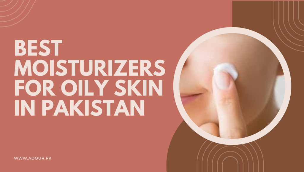 Top Picks: Best Moisturizers for Oily Skin in Pakistan